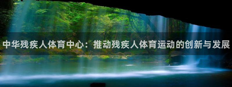 注册MK体育官方正版app：中华残疾人体育中心：推动