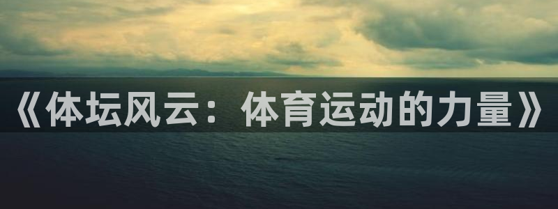 MK体育官方正版app娱乐代理怎么样：《体坛风云：体育运动的