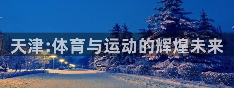 MK体育官方正版app神州：天津:体育与运动的辉煌未
