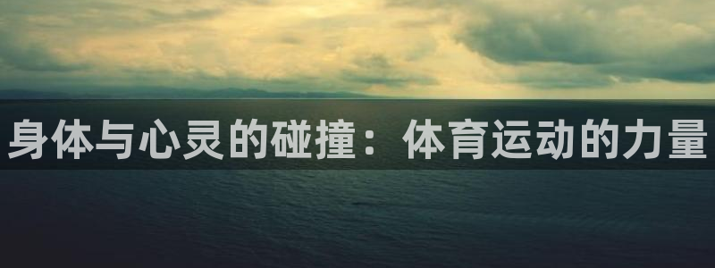 MK体育官网下载平台注册流程视频：身体与心灵的碰撞：体育运动