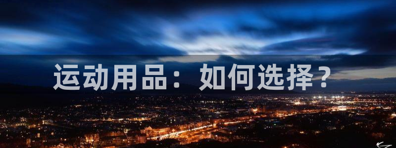 MK体育官网下载平台注册流程图：运动用品：如何选择？
