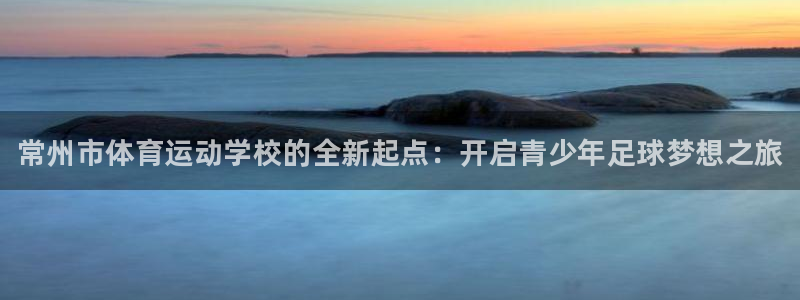 MK体育官方正版app五金厂：常州市体育运动学校的全