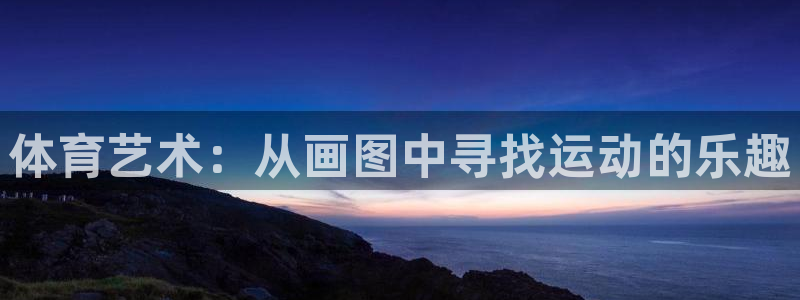 MK体育官网下载招商电话地址是多少：体育艺术：从画图