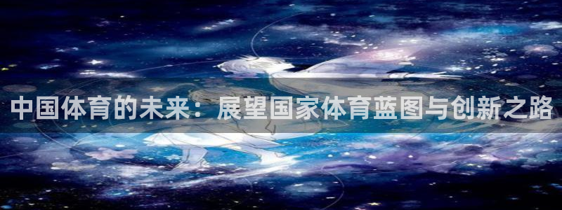 MK体育官网下载平台注册要钱吗：中国体育的未来：展望