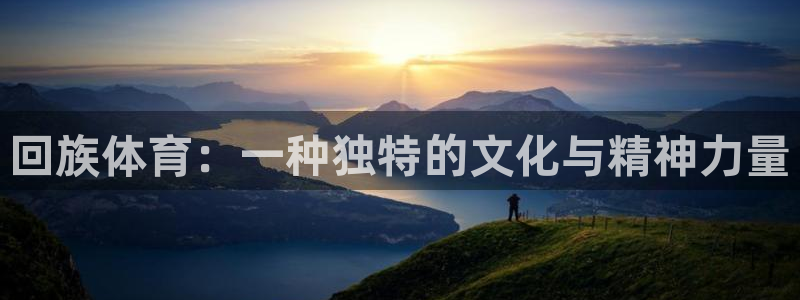 MK体育官方正版app五金厂：回族体育：一种独特的文化与精神