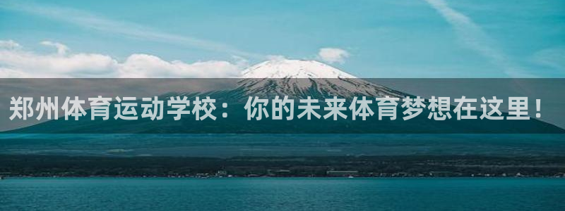 MK体育官网下载娱乐：郑州体育运动学校：你的未来体育梦想在这