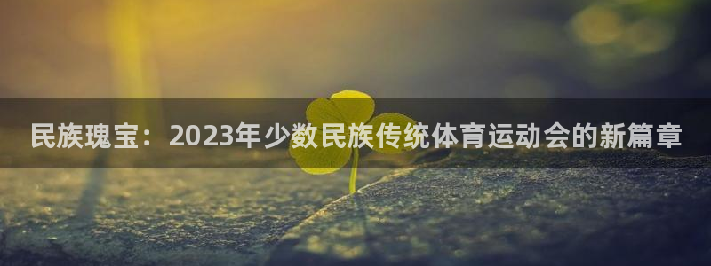 MK体育官网下载招商电话号码查询：民族瑰宝：2023