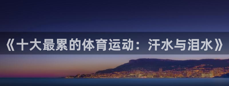 MK体育官网下载平台是正规平台吗：《十大最累的体育运动：汗水