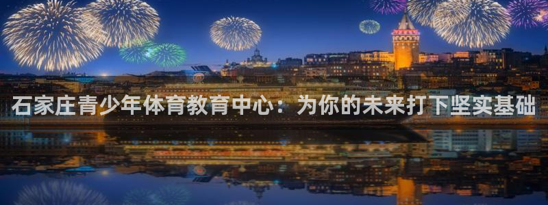 MK体育官网下载平台假的吗是真的吗吗：石家庄青少年体育教育中