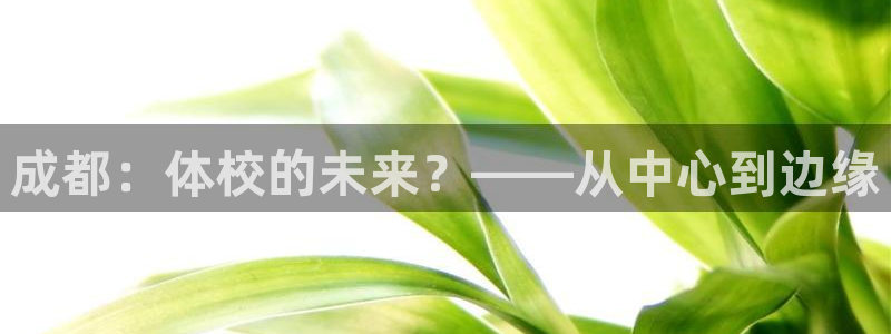 MK体育官方正版app娱乐网站：成都：体校的未来？——从中心
