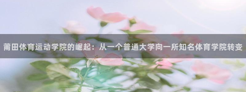 MK体育官方正版app娱乐平台：莆田体育运动学院的崛起：从一